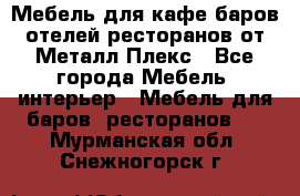 Мебель для кафе,баров,отелей,ресторанов от Металл Плекс - Все города Мебель, интерьер » Мебель для баров, ресторанов   . Мурманская обл.,Снежногорск г.